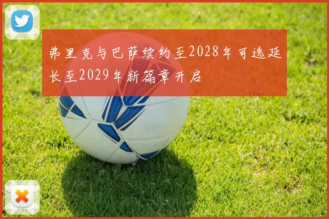 弗里克与巴萨续约至2028年可选延长至2029年新篇章开启