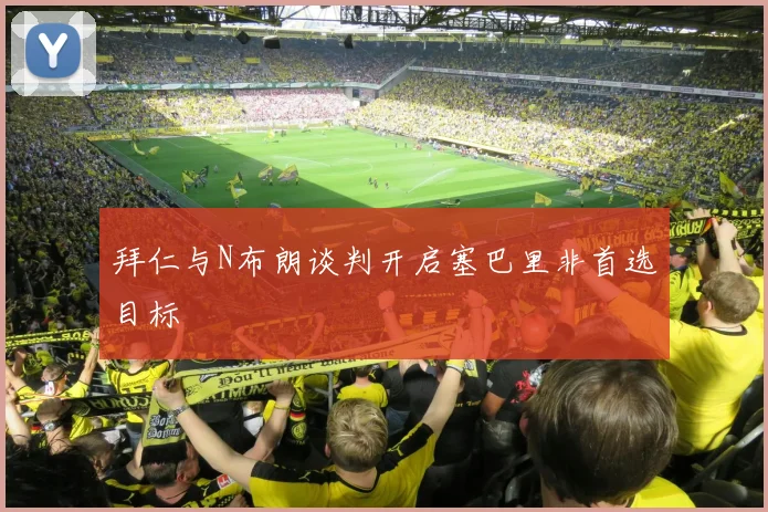 拜仁与N布朗谈判开启塞巴里非首选目标