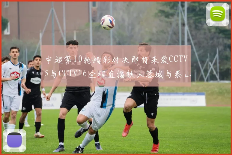 中超第10轮精彩对决即将来袭CCTV5与CCTV16全程直播铁人蓉城与泰山申花之战