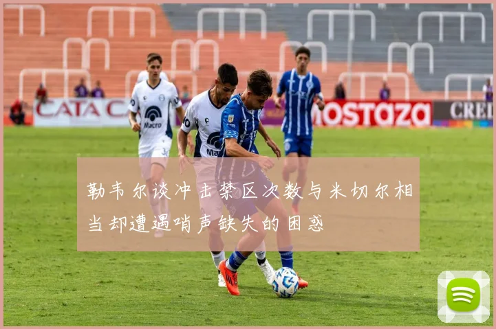 勒韦尔谈冲击禁区次数与米切尔相当却遭遇哨声缺失的困惑