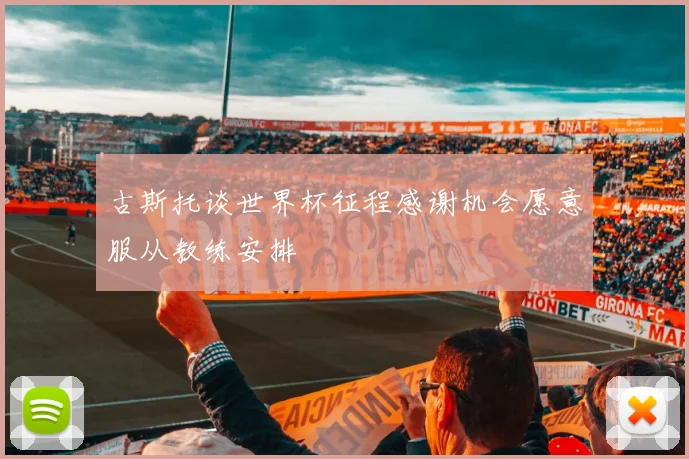 古斯托谈世界杯征程感谢机会愿意服从教练安排