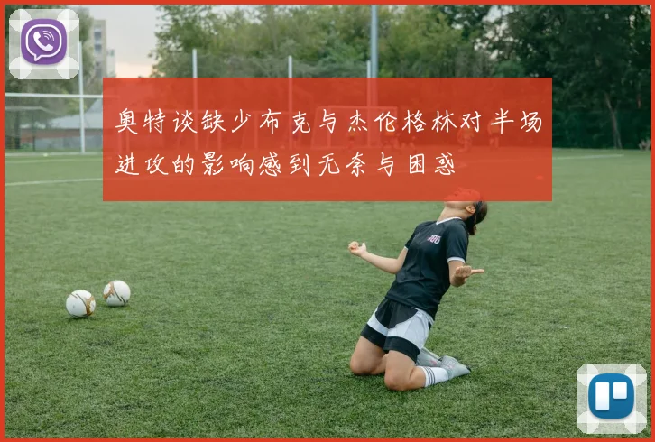 奥特谈缺少布克与杰伦格林对半场进攻的影响感到无奈与困惑